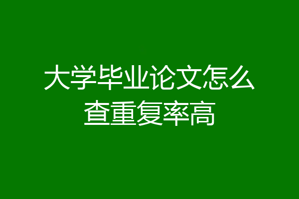 大学毕业论文怎么查重复率高