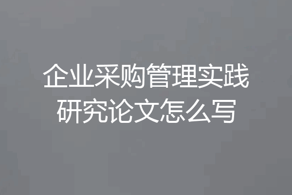 企业采购管理实践研究论文怎么写