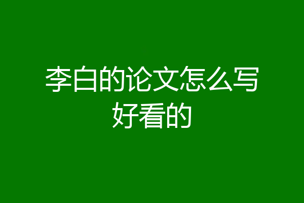 李白的论文怎么写好看的