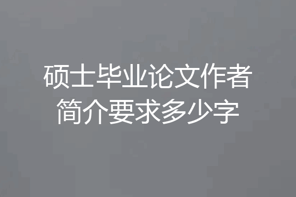 硕士毕业论文作者简介要求多少字
