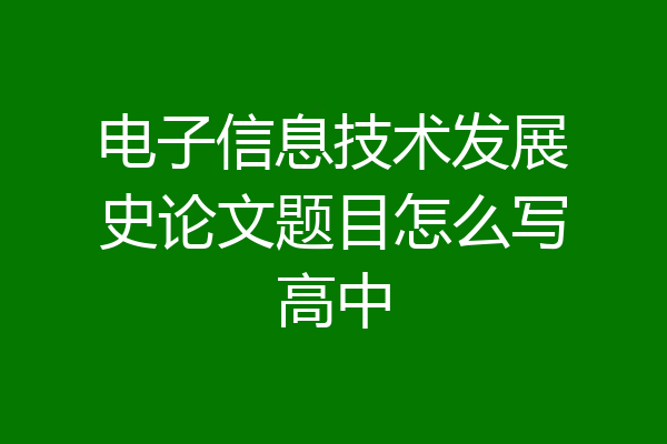 电子信息技术发展史论文题目怎么写高中