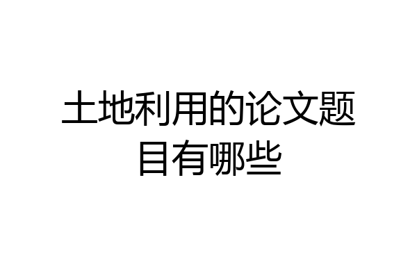 土地利用的论文题目有哪些