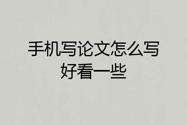 手机写论文怎么写好看一些