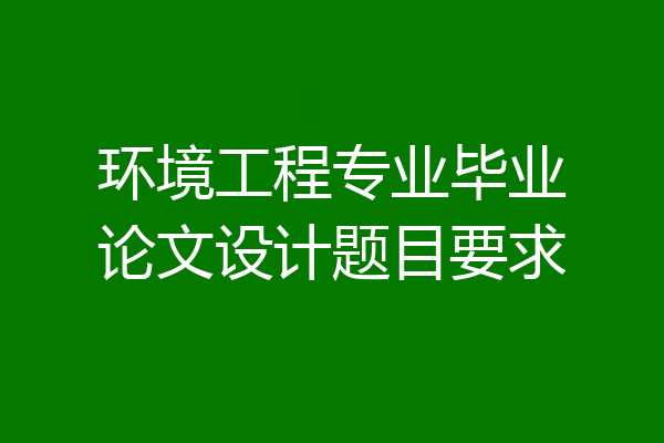 环境工程专业毕业论文设计题目要求