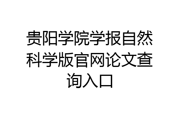贵阳学院学报自然科学版官网论文查询入口