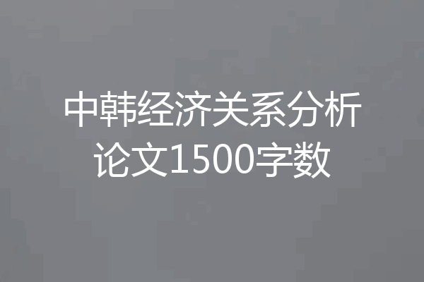 中韩经济关系分析论文1500字数