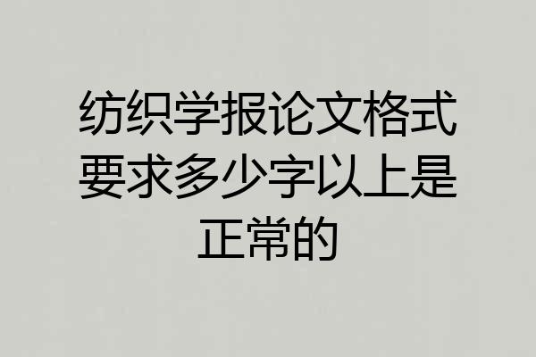 纺织学报论文格式要求多少字以上是正常的