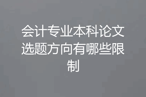会计专业本科论文选题方向有哪些限制