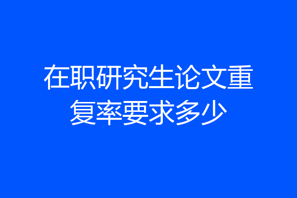 在职研究生论文重复率要求多少