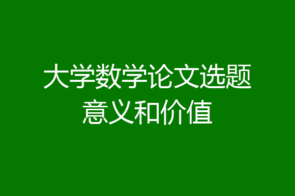 大学数学论文选题意义和价值
