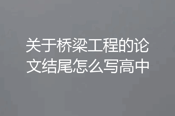 关于桥梁工程的论文结尾怎么写高中