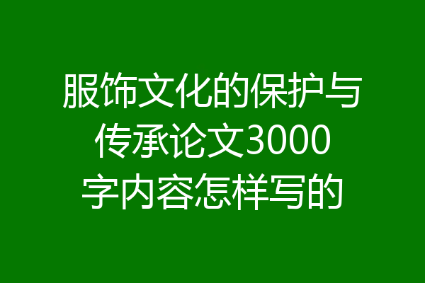 服饰文化的保护与传承论文3000字内容怎样写的