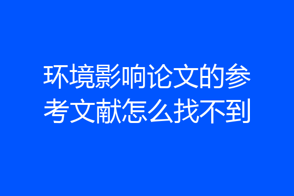 环境影响论文的参考文献怎么找不到