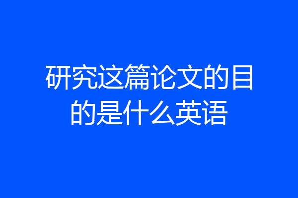 研究这篇论文的目的是什么英语