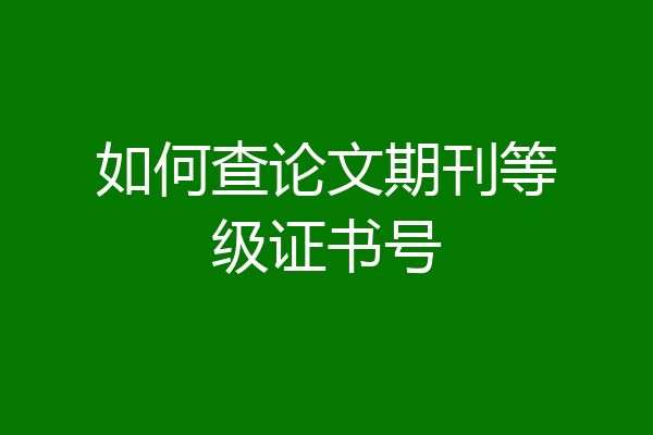 如何查论文期刊等级证书号