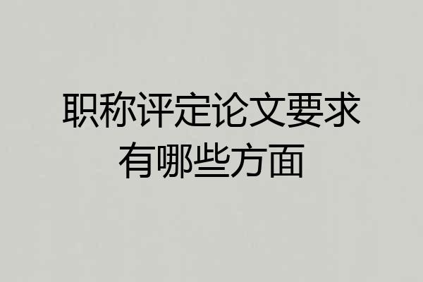 职称评定论文要求有哪些方面