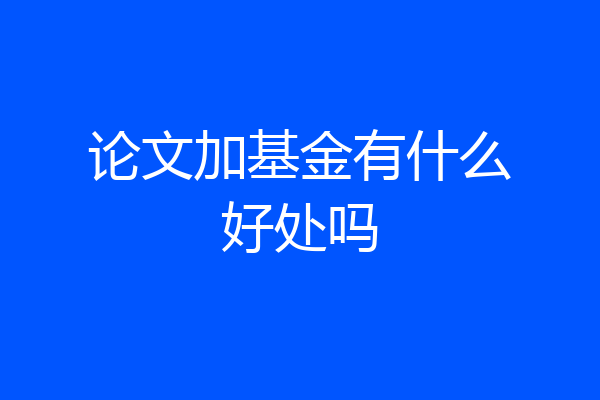 论文加基金有什么好处吗