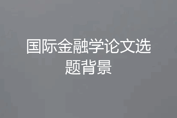 国际金融学论文选题背景
