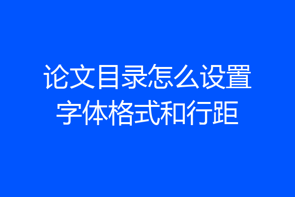 论文目录怎么设置字体格式和行距