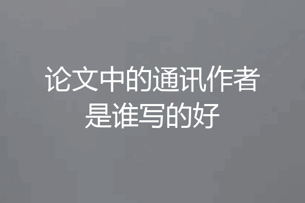 论文中的通讯作者是谁写的好