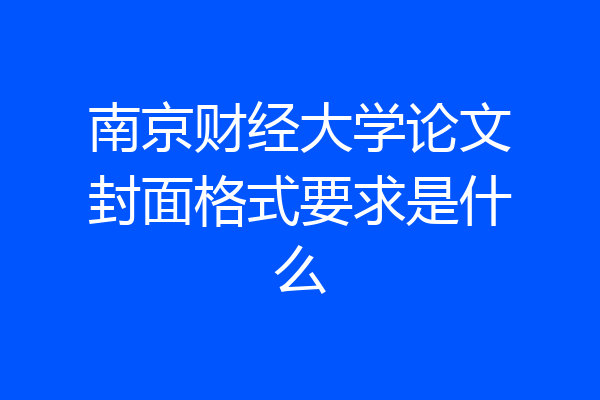 南京财经大学论文封面格式要求是什么