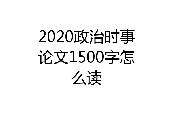 2020政治时事论文1500字怎么读