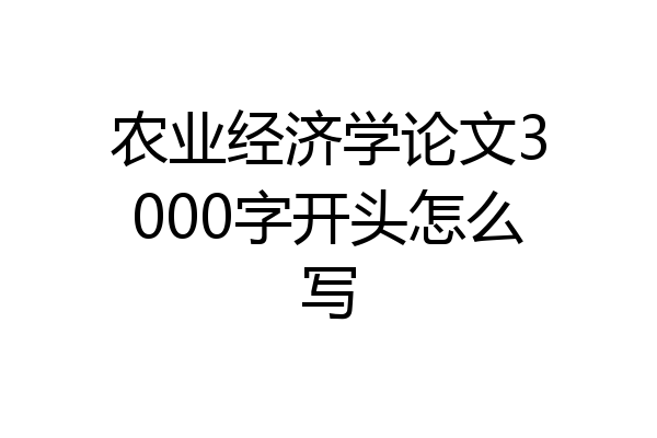 农业经济学论文3000字开头怎么写