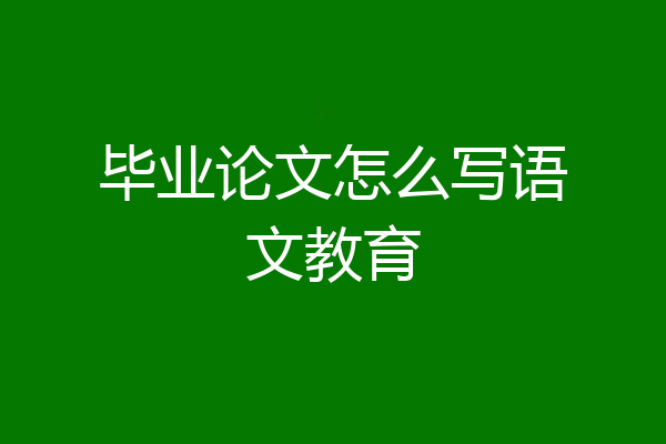毕业论文怎么写语文教育