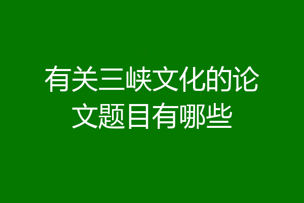 有关三峡文化的论文题目有哪些