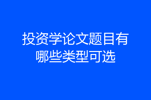 投资学论文题目有哪些类型可选