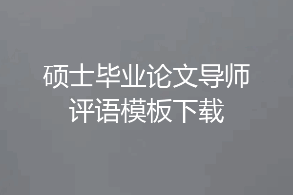 硕士毕业论文导师评语模板下载