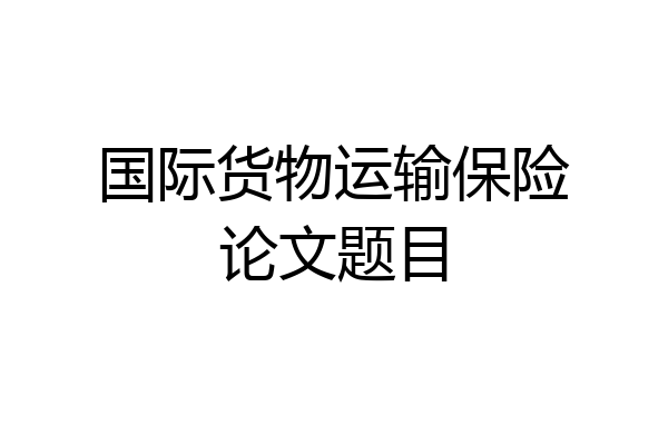 国际货物运输保险论文题目