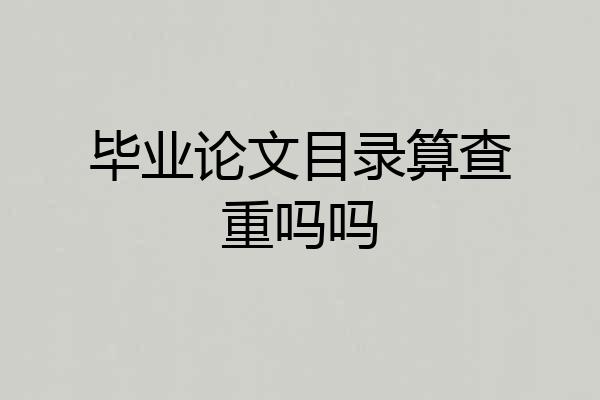 毕业论文目录算查重吗吗