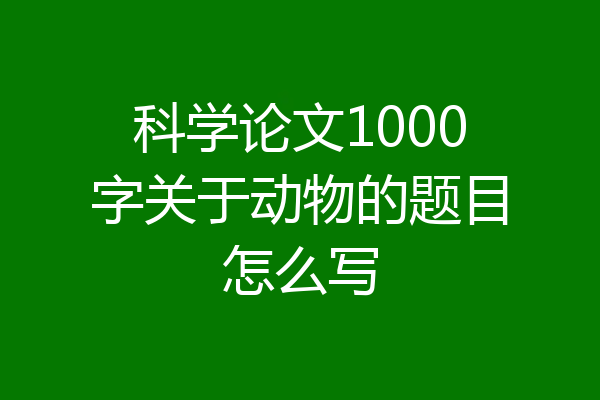 科学论文1000字关于动物的题目怎么写