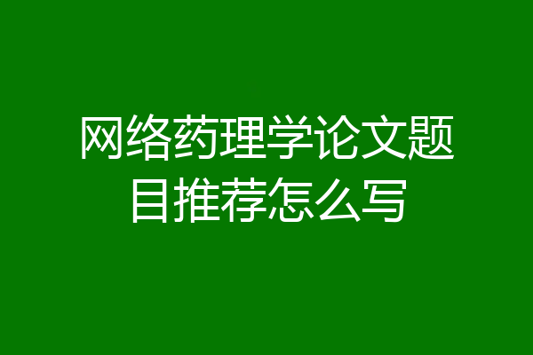 网络药理学论文题目推荐怎么写