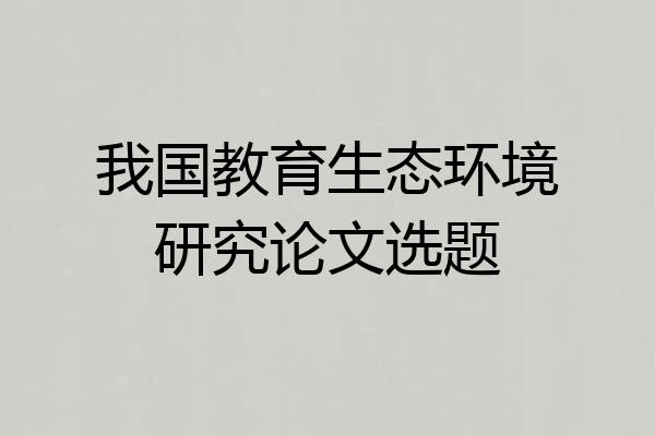 我国教育生态环境研究论文选题