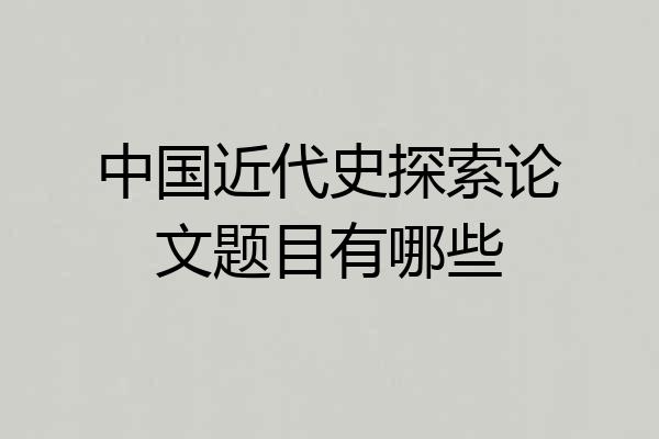 中国近代史探索论文题目有哪些