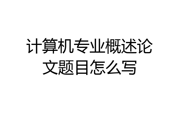 计算机专业概述论文题目怎么写