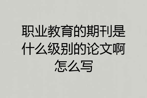 职业教育的期刊是什么级别的论文啊怎么写