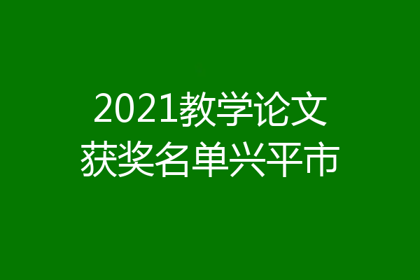 2021教学论文获奖名单兴平市