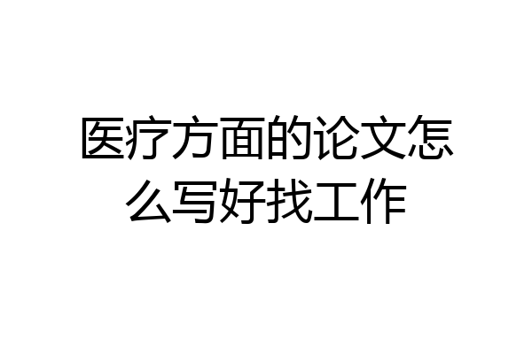 医疗方面的论文怎么写好找工作