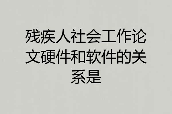 残疾人社会工作论文硬件和软件的关系是