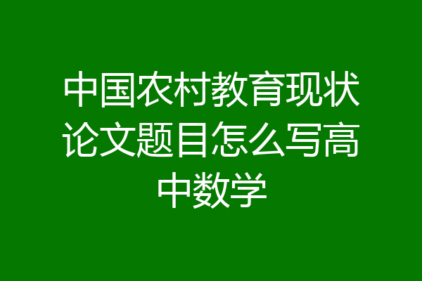 中国农村教育现状论文题目怎么写高中数学
