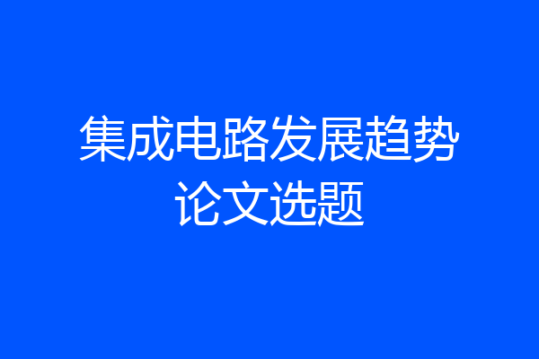 集成电路发展趋势论文选题