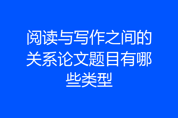 阅读与写作之间的关系论文题目有哪些类型