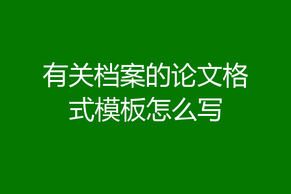 有关档案的论文格式模板怎么写