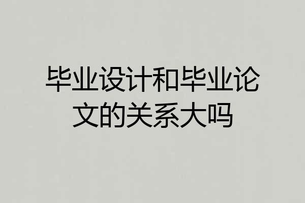 毕业设计和毕业论文的关系大吗