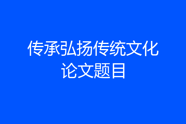传承弘扬传统文化论文题目
