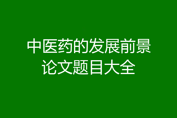 中医药的发展前景论文题目大全