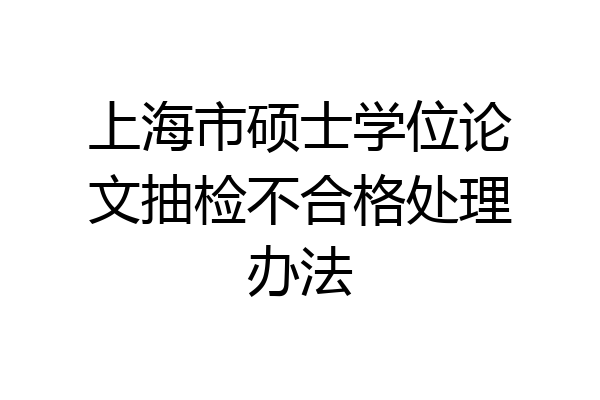 上海市硕士学位论文抽检不合格处理办法
